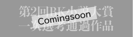 第2回BK小説大賞一次選考通過作品