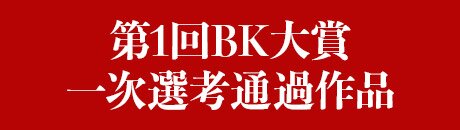 第1回BK小説大賞一次選考通過作品