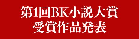 第1回BK小説大賞受賞作品発表